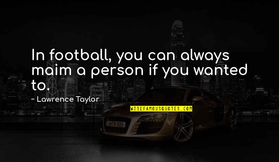 Always Be The Best Person You Can Be Quotes By Lawrence Taylor: In football, you can always maim a person