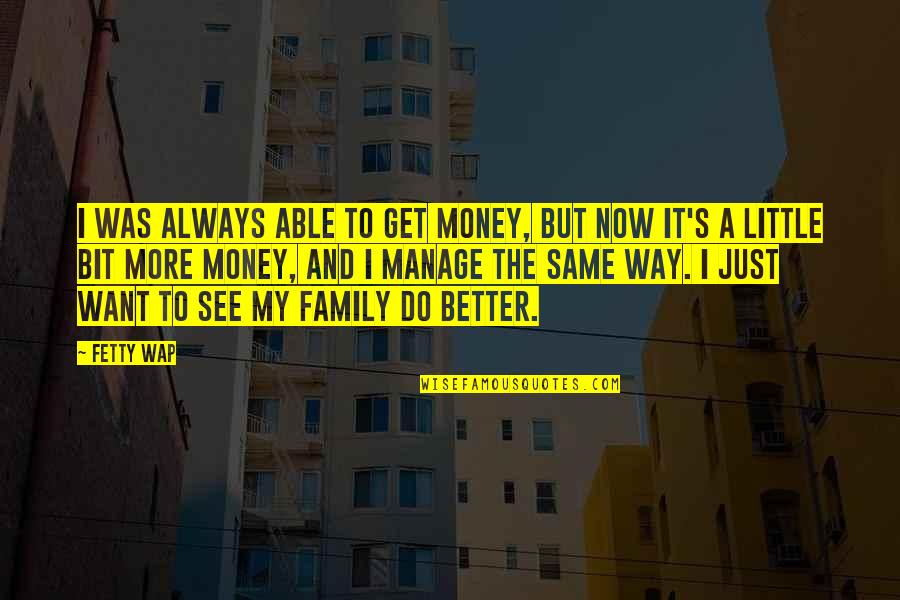 Always Be There For Family Quotes By Fetty Wap: I was always able to get money, but