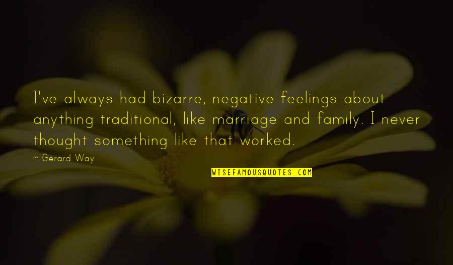 Always Be There For Family Quotes By Gerard Way: I've always had bizarre, negative feelings about anything