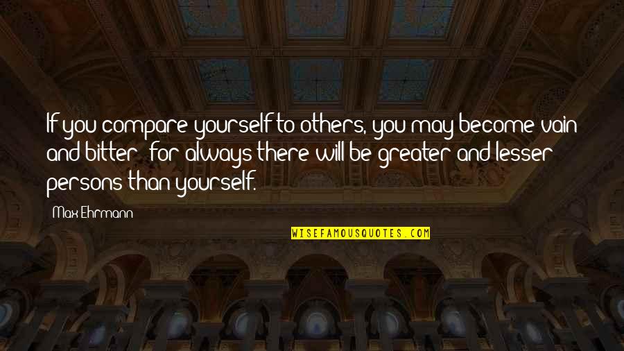 Always Be There For Others Quotes By Max Ehrmann: If you compare yourself to others, you may