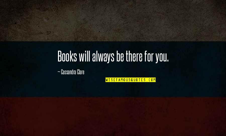 Always Be There For You Quotes By Cassandra Clare: Books will always be there for you.