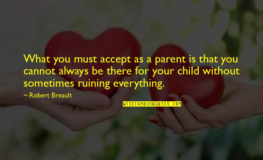 Always Be There For You Quotes By Robert Breault: What you must accept as a parent is