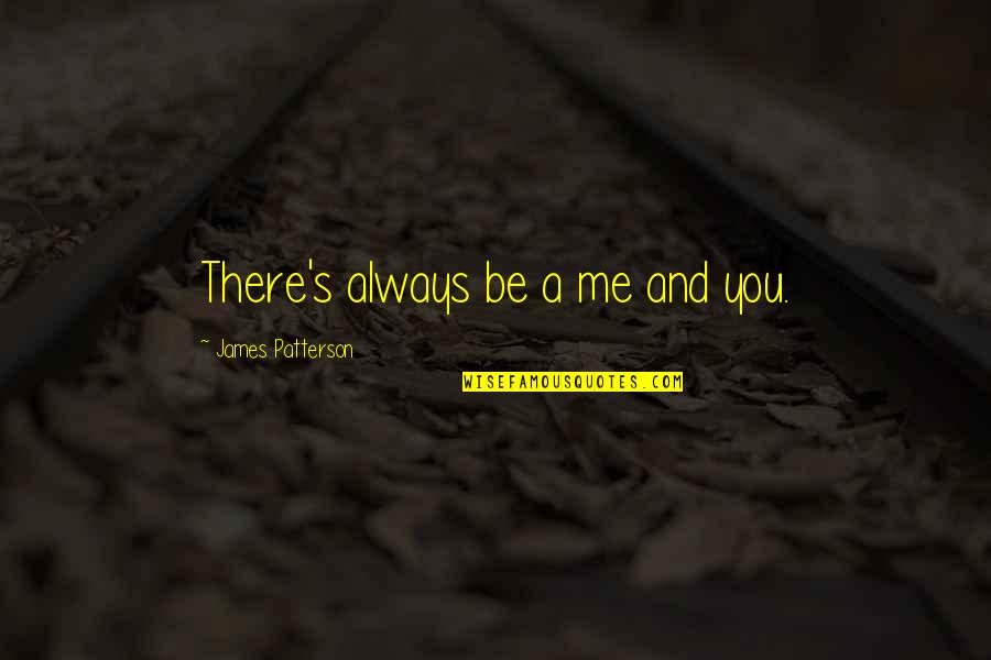 Always Be There Quotes By James Patterson: There's always be a me and you.