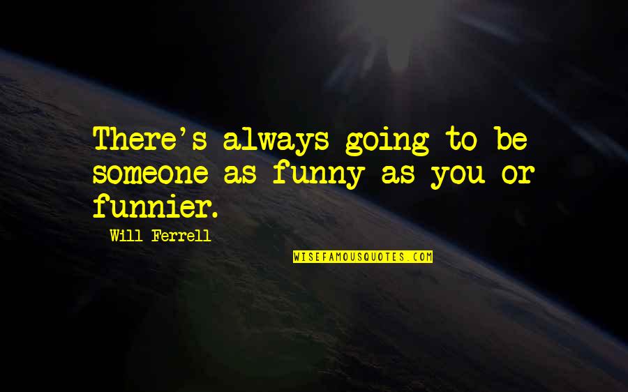 Always Be There Quotes By Will Ferrell: There's always going to be someone as funny