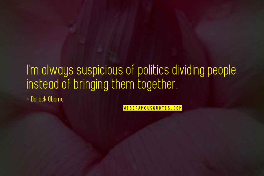 Always Be Together Best Quotes By Barack Obama: I'm always suspicious of politics dividing people instead