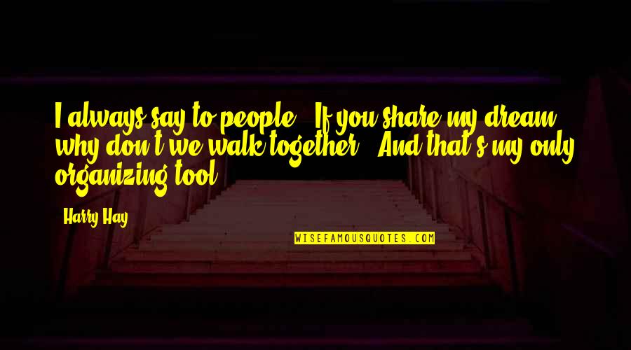Always Be Together Best Quotes By Harry Hay: I always say to people, "If you share Always Be Together Best Quotes By Harry Hay: I always say to people, "If you share