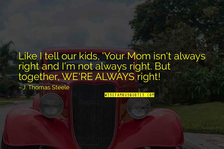 Always Be Together Best Quotes By J. Thomas Steele: Like I tell our kids, 'Your Mom isn't