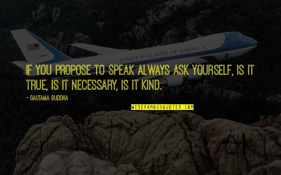 Always Be True To Yourself Quotes By Gautama Buddha: If you propose to speak always ask yourself,