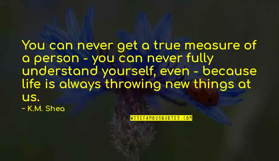 Always Be True To Yourself Quotes By K.M. Shea: You can never get a true measure of