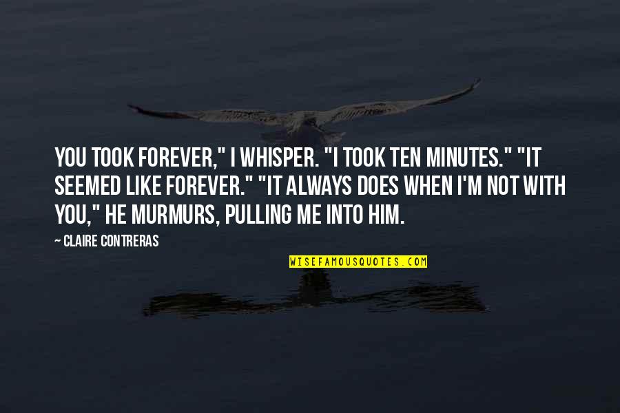 Always Be With Me Forever Quotes By Claire Contreras: You took forever," I whisper. "I took ten