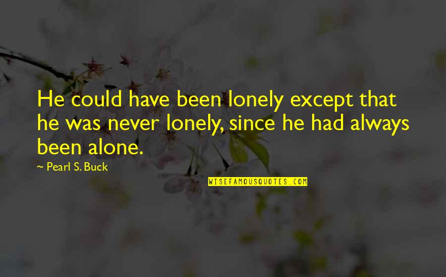 Always Been Alone Quotes By Pearl S. Buck: He could have been lonely except that he