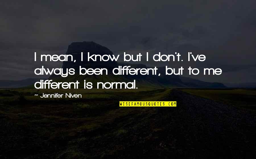 Always Been Different Quotes By Jennifer Niven: I mean, I know but I don't. I've Always Been Different Quotes By Jennifer Niven: I mean, I know but I don't. I've