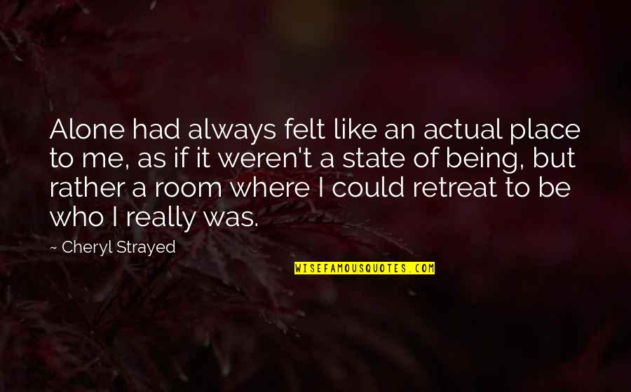 Always Being Alone Quotes By Cheryl Strayed: Alone had always felt like an actual place Always Being Alone Quotes By Cheryl Strayed: Alone had always felt like an actual place