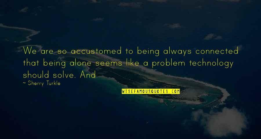 Always Being Alone Quotes By Sherry Turkle: We are so accustomed to being always connected