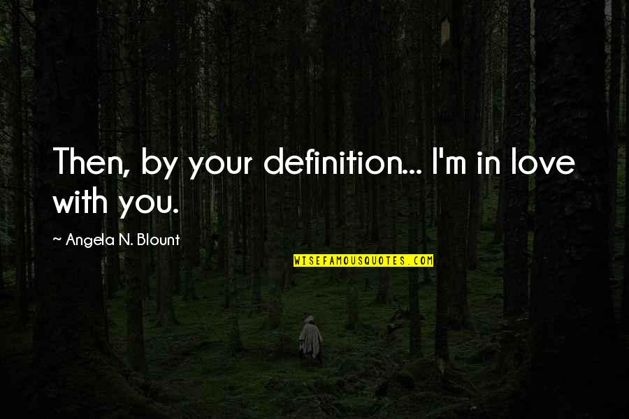 Always Being Friends Quotes By Angela N. Blount: Then, by your definition... I'm in love with