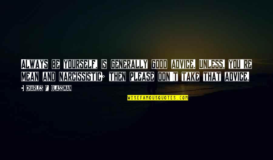 Always Being Good Quotes By Charles F. Glassman: Always be yourself, is generally good advice. Unless,