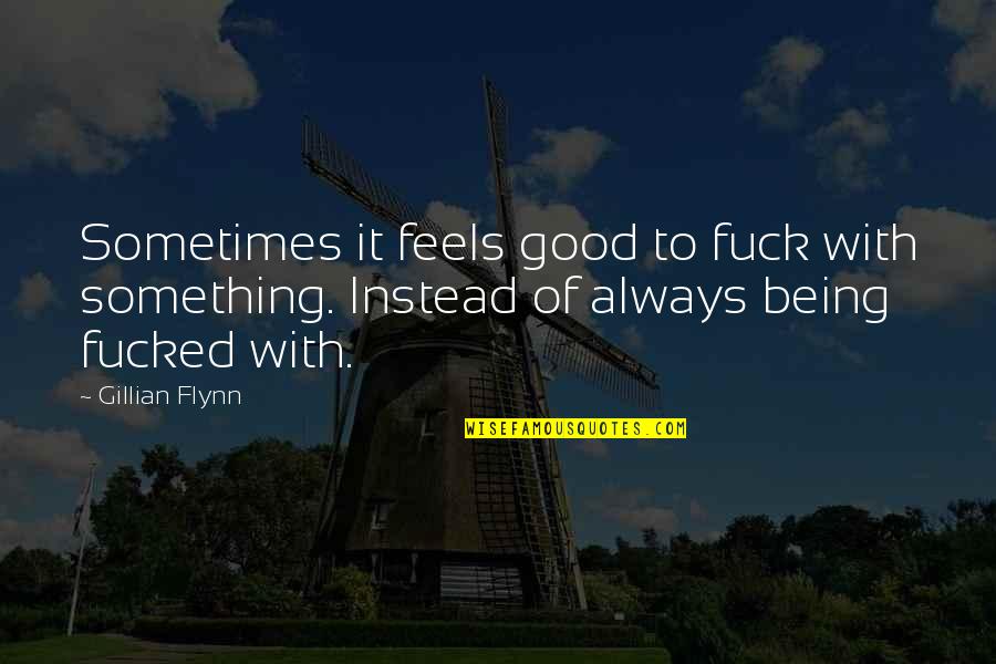 Always Being Good Quotes By Gillian Flynn: Sometimes it feels good to fuck with something.