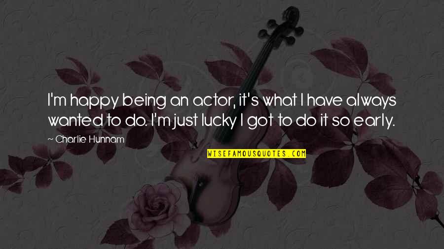 Always Being Happy Quotes By Charlie Hunnam: I'm happy being an actor, it's what I