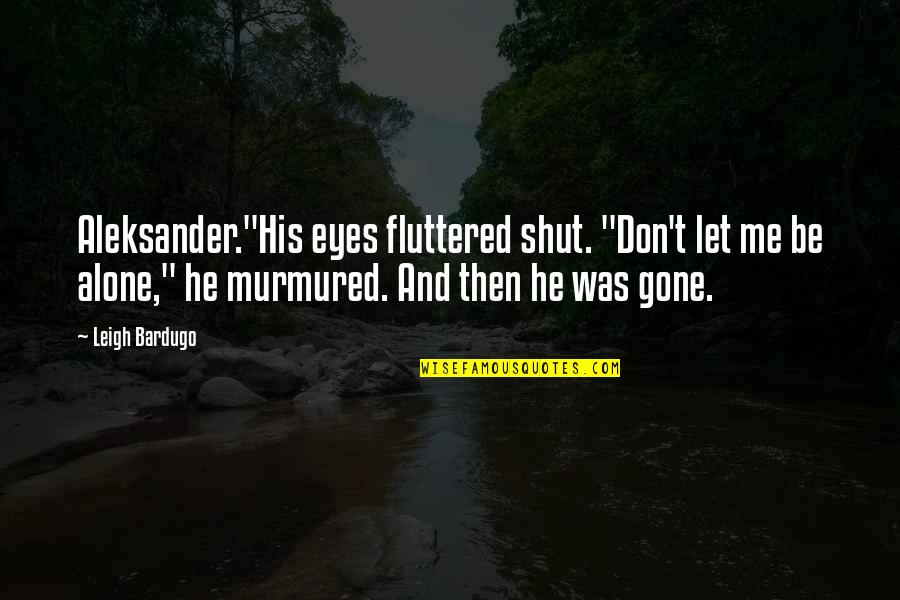 Always Being Kind Quotes By Leigh Bardugo: Aleksander."His eyes fluttered shut. "Don't let me be