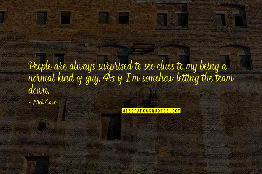 Always Being Kind Quotes By Nick Cave: People are always surprised to see clues to