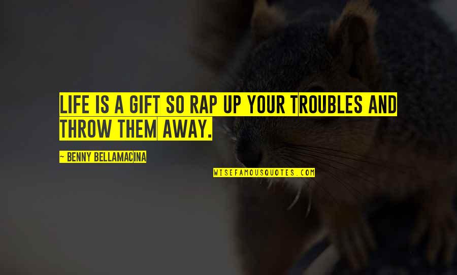 Always Being Sad Quotes By Benny Bellamacina: Life is a gift so rap up your