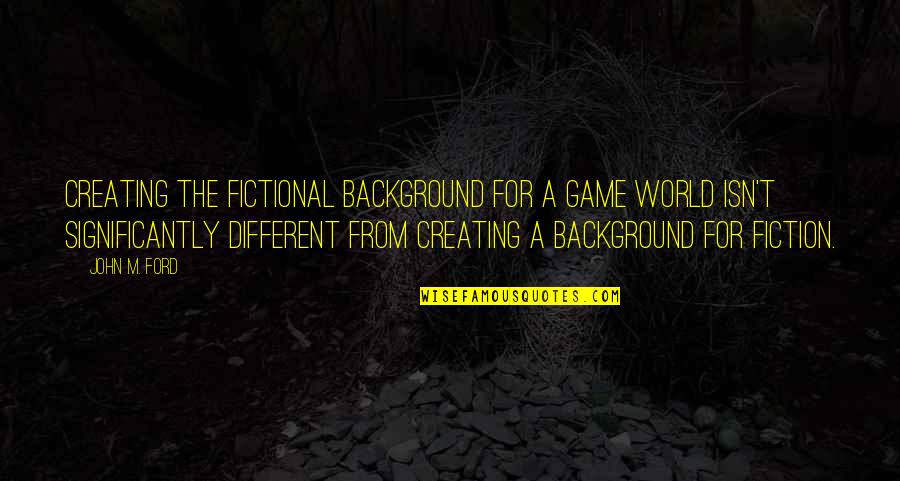 Always Being Sad Quotes By John M. Ford: Creating the fictional background for a game world