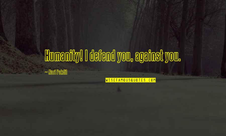 Always Being Sad Quotes By Nuri Pakdil: Humanity! I defend you, against you.