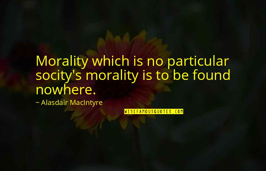 Always Being There For Everyone Quotes By Alasdair MacIntyre: Morality which is no particular socity's morality is