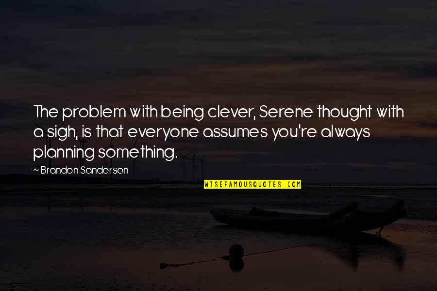 Always Being There For Everyone Quotes By Brandon Sanderson: The problem with being clever, Serene thought with