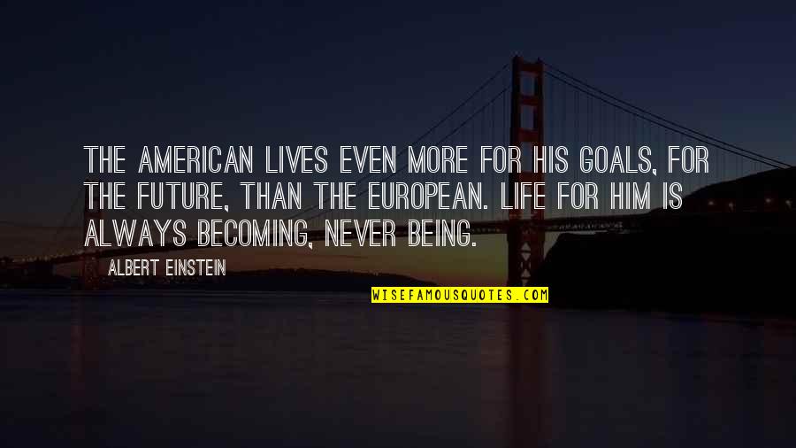 Always Being There For Him Quotes By Albert Einstein: The American lives even more for his goals,