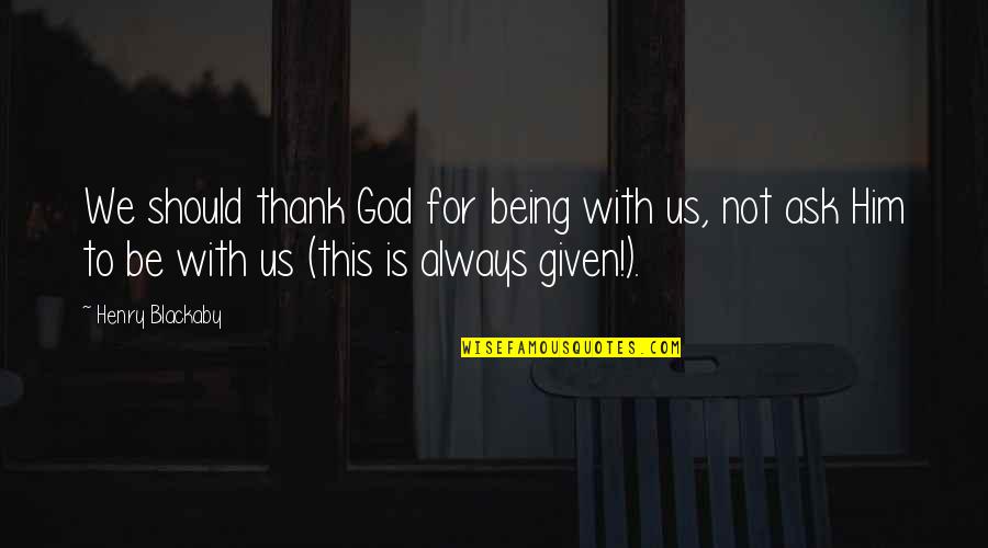 Always Being There For Him Quotes By Henry Blackaby: We should thank God for being with us,