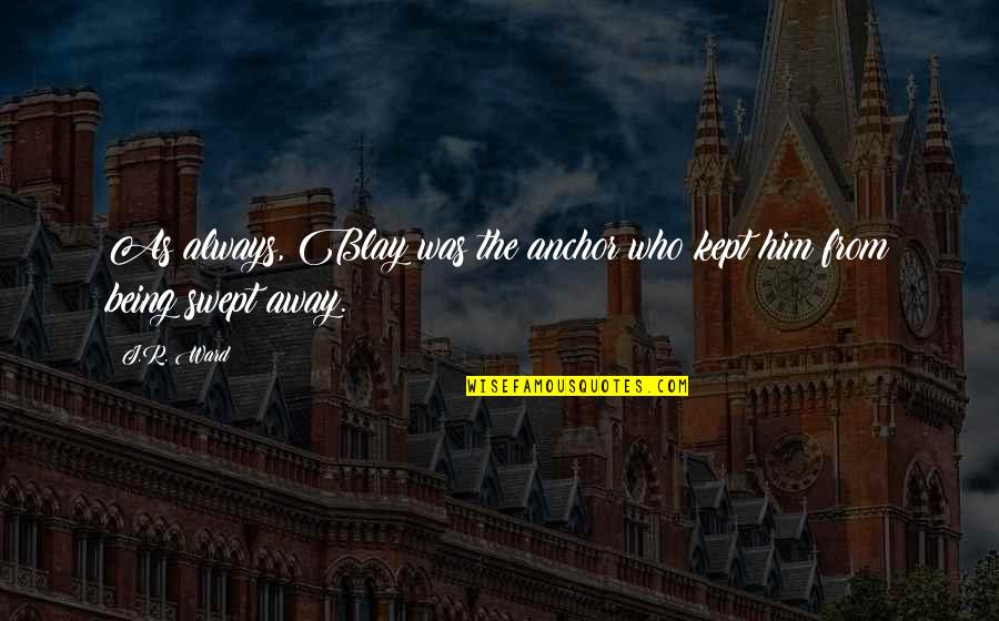 Always Being There For Him Quotes By J.R. Ward: As always, Blay was the anchor who kept