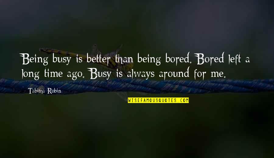 Always Being There For Me Quotes By Tabitha Robin: Being busy is better than being bored. Bored