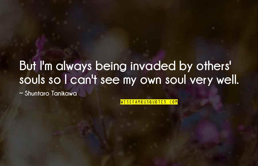 Always Being There For Others Quotes By Shuntaro Tanikawa: But I'm always being invaded by others' souls