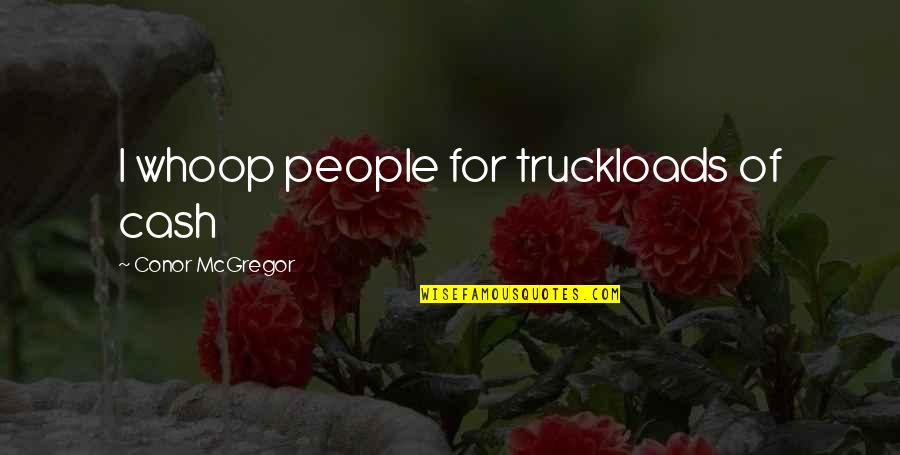 Always Being There For Someone No Matter What Quotes By Conor McGregor: I whoop people for truckloads of cash