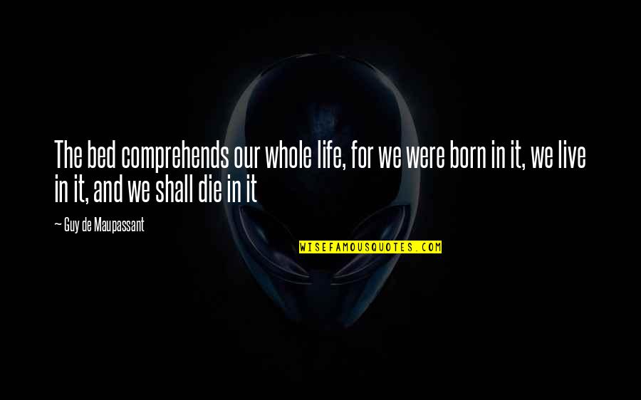 Always Being There For Someone No Matter What Quotes By Guy De Maupassant: The bed comprehends our whole life, for we