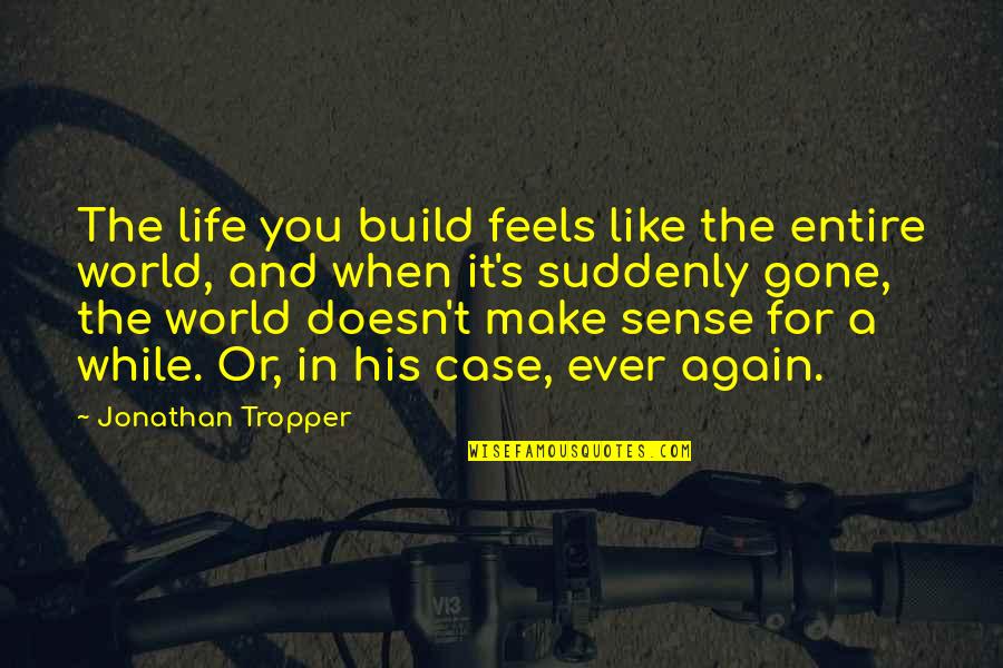 Always Being There For Someone No Matter What Quotes By Jonathan Tropper: The life you build feels like the entire