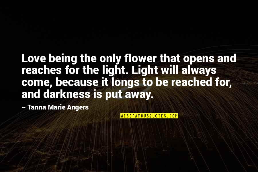 Always Being There For Your Love Quotes By Tanna Marie Angers: Love being the only flower that opens and