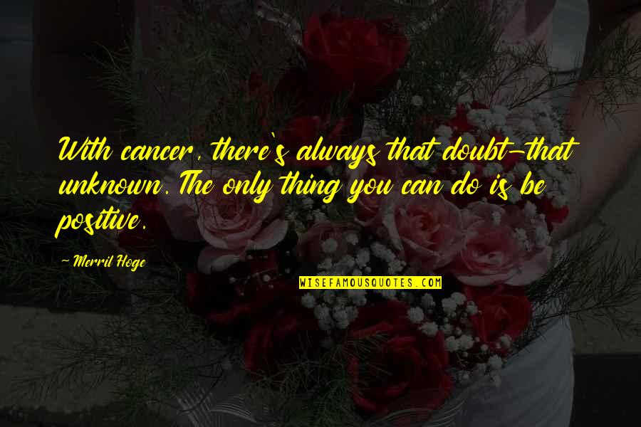 Always Being There Quotes By Merril Hoge: With cancer, there's always that doubt-that unknown. The