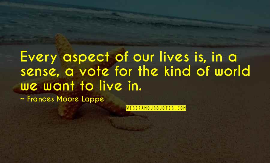 Always Being Too Nice Quotes By Frances Moore Lappe: Every aspect of our lives is, in a