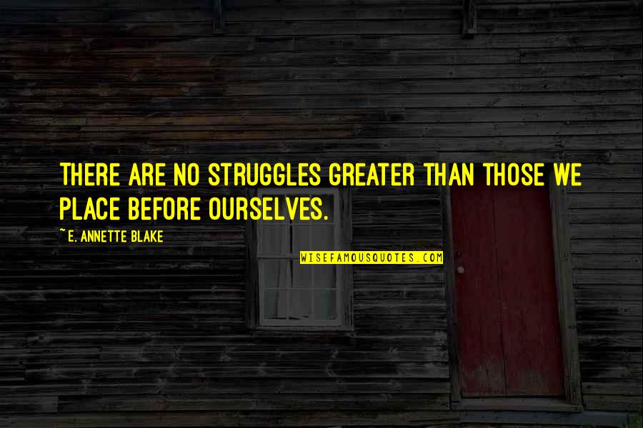 Always Being Wrong Quotes By E. Annette Blake: There are no struggles greater than those we