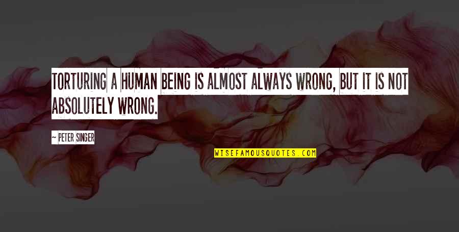 Always Being Wrong Quotes By Peter Singer: Torturing a human being is almost always wrong,
