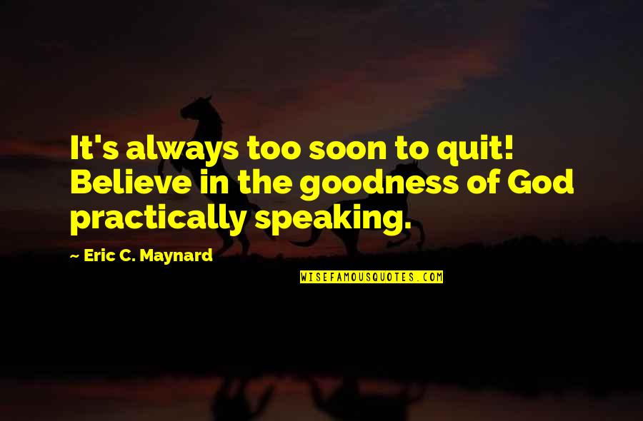 Always Believe In God Quotes By Eric C. Maynard: It's always too soon to quit! Believe in