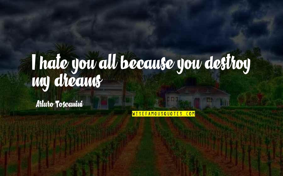 Always Believe In Yourself And Your Dreams Quotes By Arturo Toscanini: I hate you all because you destroy my