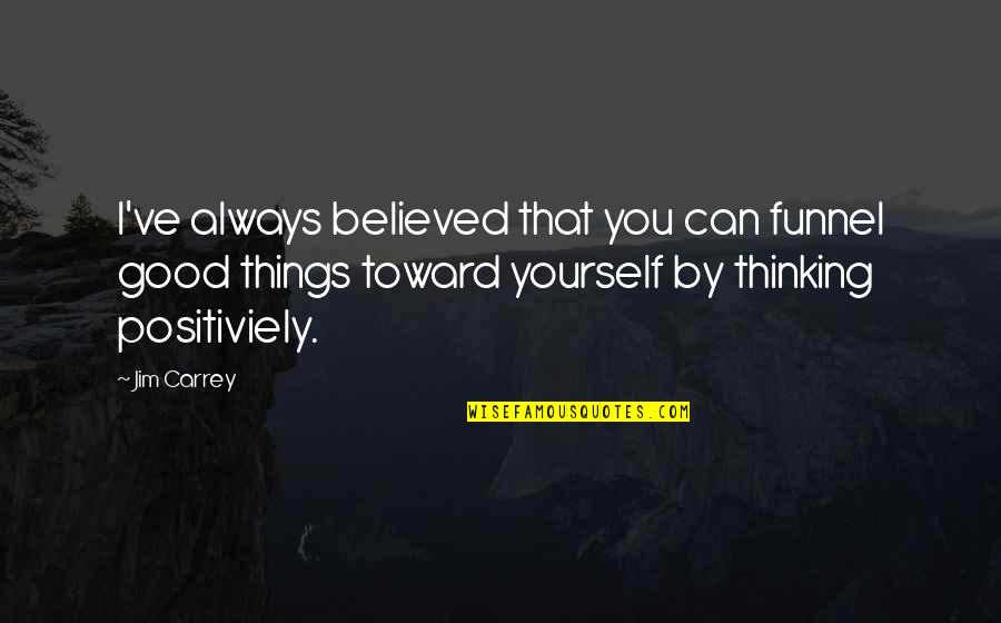 Always Believe Yourself Quotes By Jim Carrey: I've always believed that you can funnel good