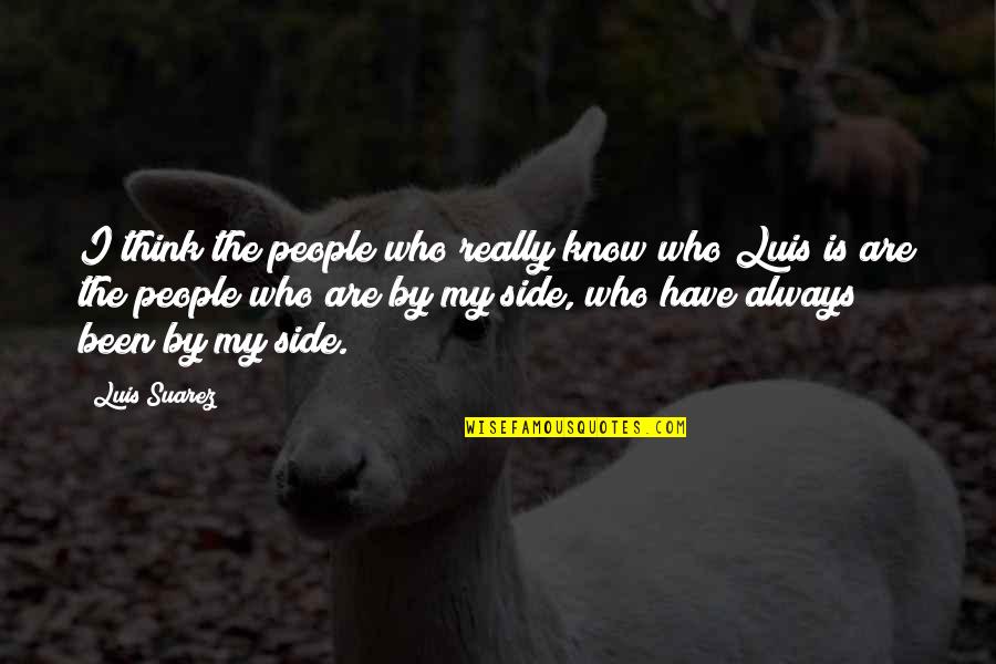 Always By My Side Quotes By Luis Suarez: I think the people who really know who