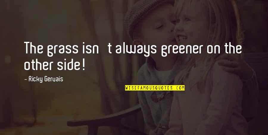 Always By My Side Quotes By Ricky Gervais: The grass isn't always greener on the other