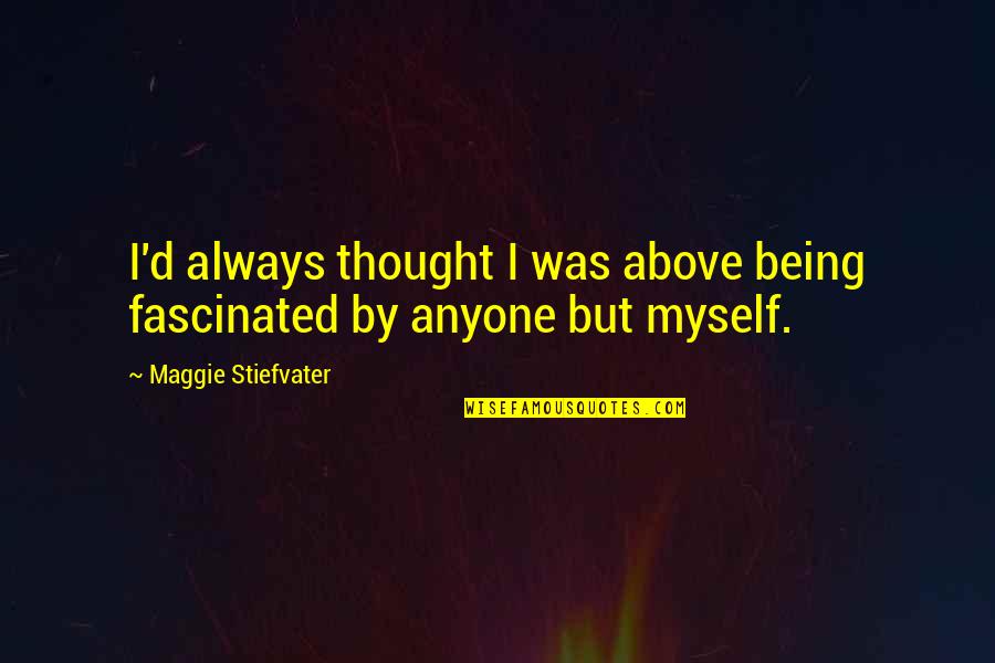 Always By Myself Quotes By Maggie Stiefvater: I'd always thought I was above being fascinated
