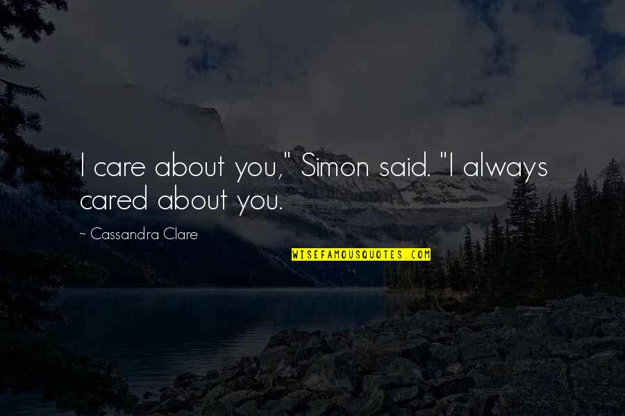 Always Cared Quotes By Cassandra Clare: I care about you," Simon said. "I always