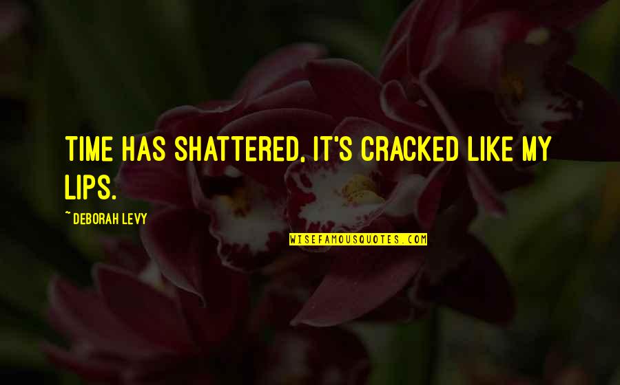 Always Chase Your Dreams Quotes By Deborah Levy: Time has shattered, it's cracked like my lips.